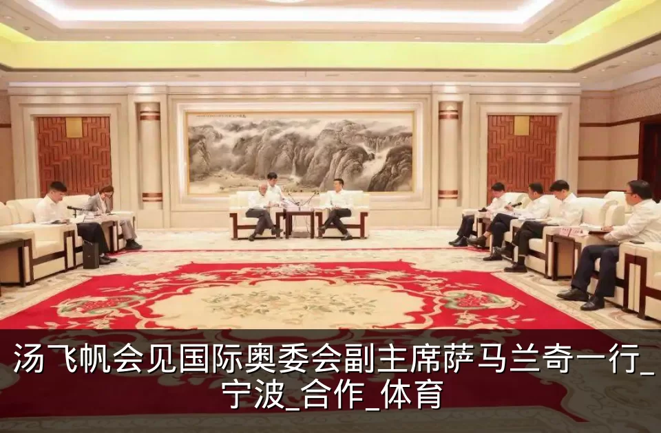 汤飞帆会见国际奥委会副主席萨马兰奇一行_宁波_合作_体育