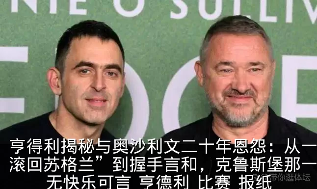 亨得利揭秘与奥沙利文二十年恩怨：从一句“滚回苏格兰”到握手言和，克鲁斯堡那一胜再无快乐可言_亨德利_比赛_报纸